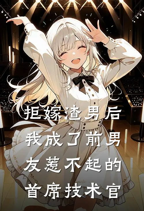 拒嫁渣男后，我成了前男友惹不起的首席技术官