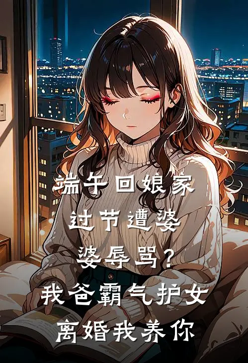 端午回娘家过节遭婆婆辱骂？我爸霸气护女：离婚我养你