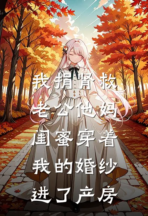 我捐肾救老公他妈，闺蜜穿着我的婚纱进了产房