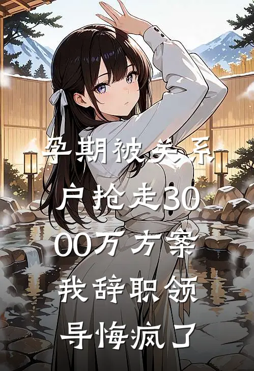 孕期被关系户抢走3000万方案，我辞职领导悔疯了