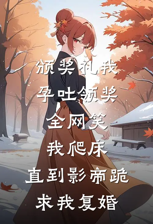 颁奖礼我孕吐领奖，全网笑我爬床，直到影帝跪求我复婚