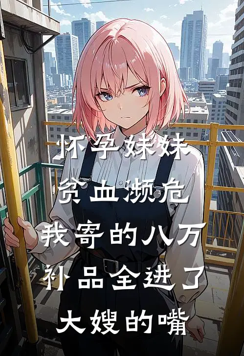 怀孕妹妹贫血濒危，我寄的八万补品全进了大嫂的嘴