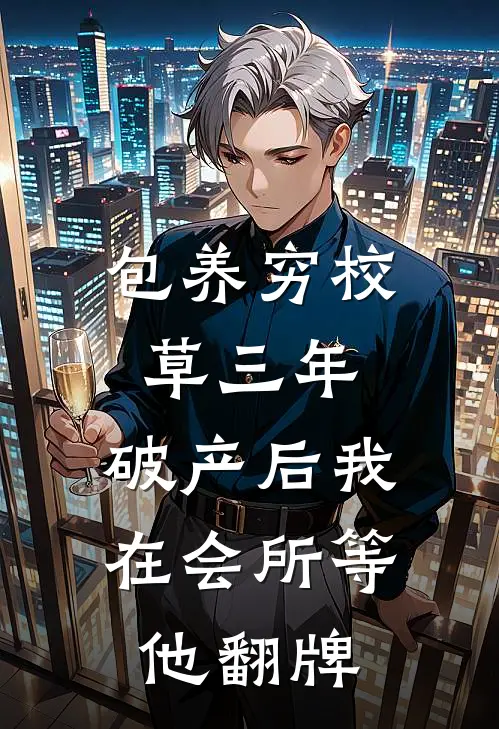 包养穷校草三年，破产后我在会所等他翻牌