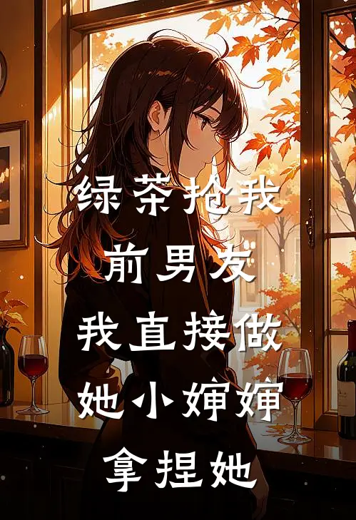 绿茶抢我前男友，我直接做她小婶婶拿捏她