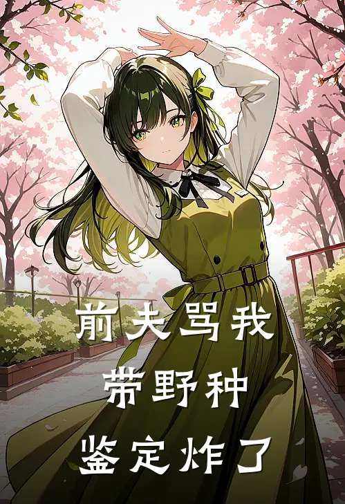 前夫骂我带野种，鉴定炸了