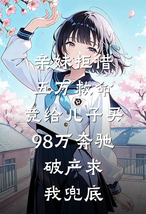 亲妹拒借五万救命，竟给儿子买98万奔驰，破产求我兜底