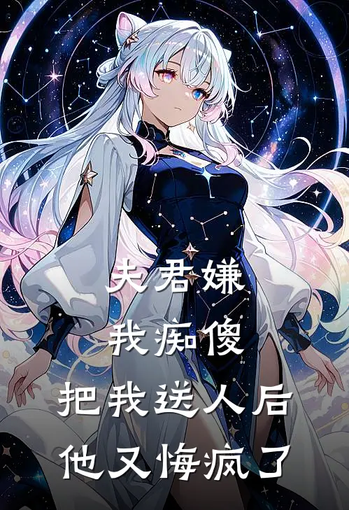 夫君嫌我痴傻，把我送人后他又悔疯了
