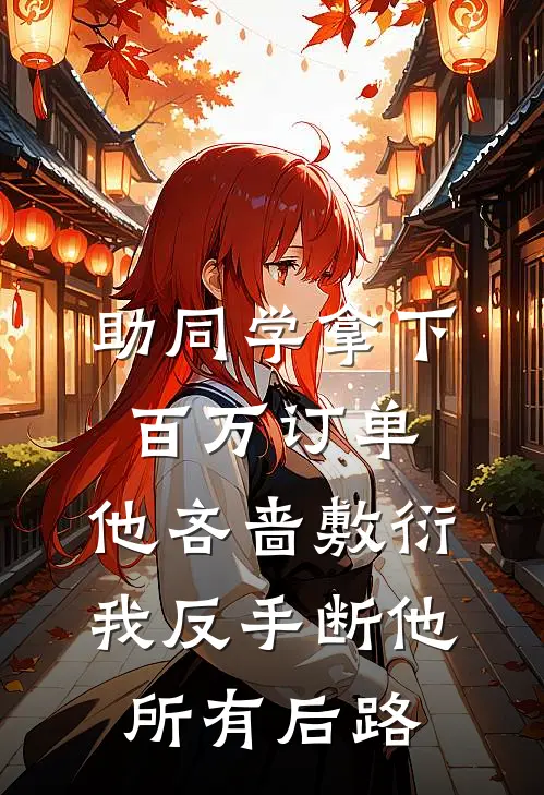助同学拿下百万订单，他吝啬敷衍，我反手断他所有后路