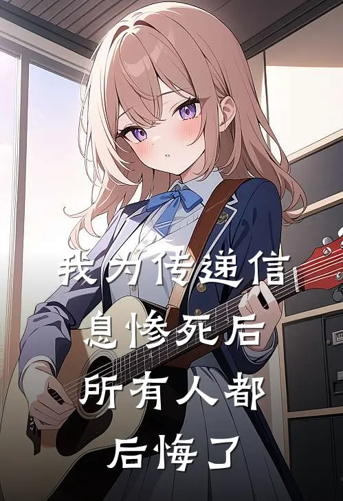 我为传递信息惨死后，所有人都后悔了
