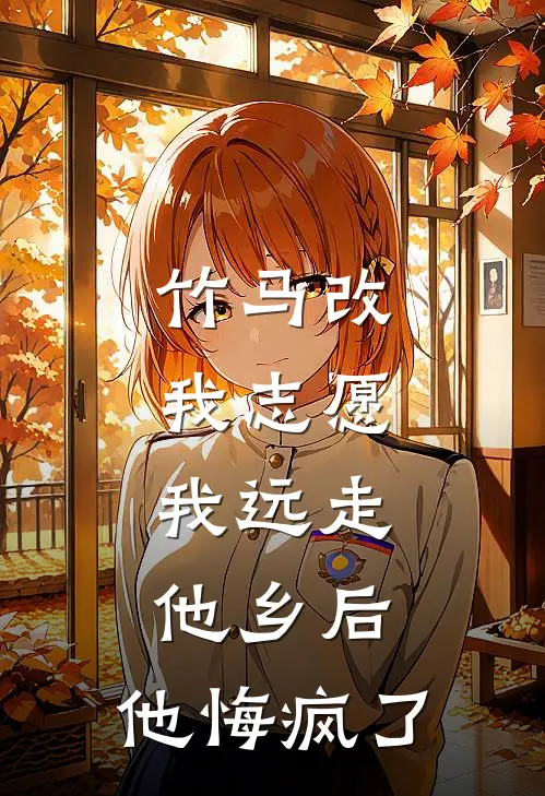 竹马改我志愿，我远走他乡后，他悔疯了