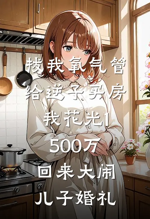 拔我氧气管给逆子买房，我花光1500万回来大闹儿子婚礼