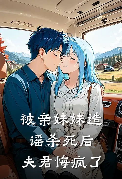被亲妹妹造谣杀死后，夫君悔疯了