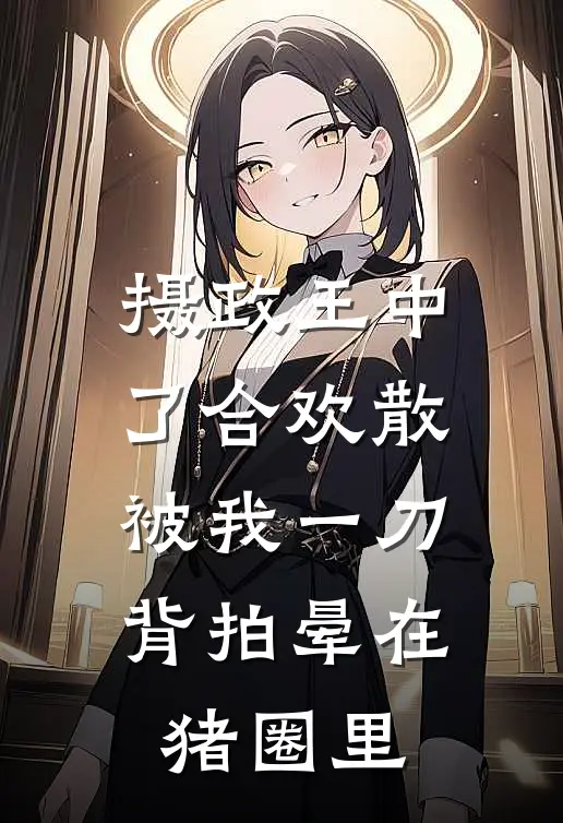 摄政王中了合欢散，被我一刀背拍晕在猪圈里
