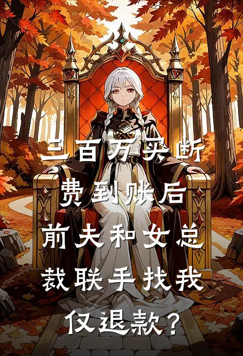 三百万买断费到账后，前夫和女总裁联手找我仅退款？