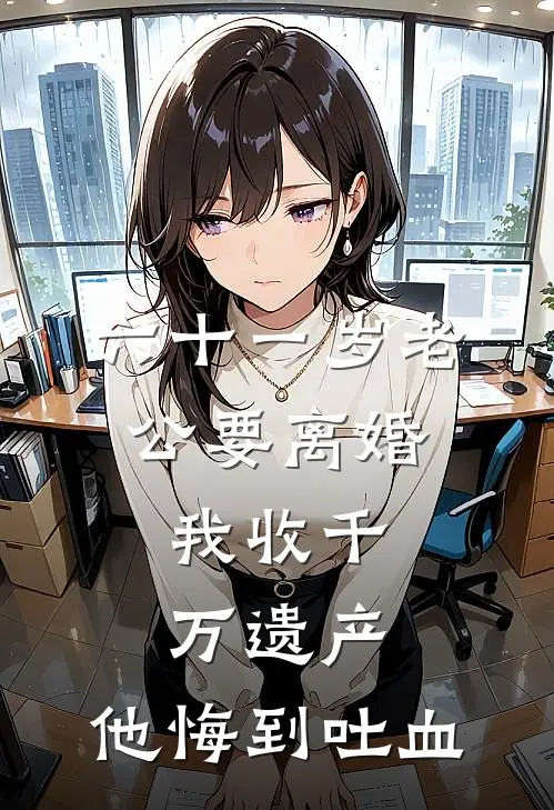 六十一岁老公要离婚，我收千万遗产，他悔到吐血