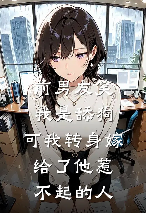 前男友笑我是舔狗，可我转身嫁给了他惹不起的人
