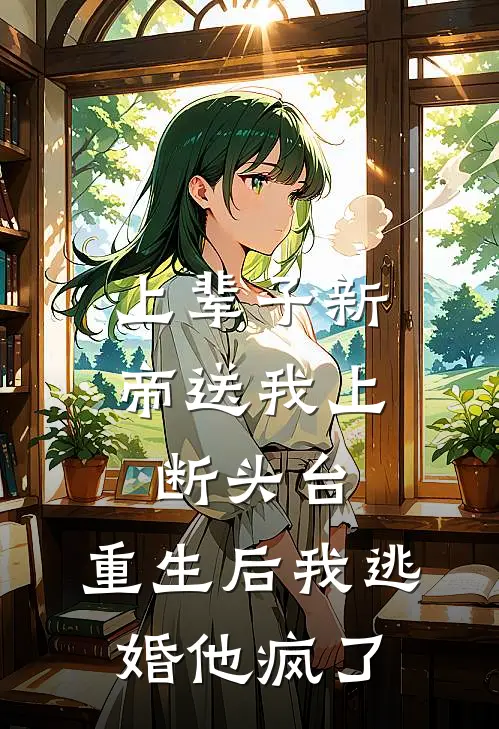 上辈子新帝送我上断头台，重生后我逃婚他疯了