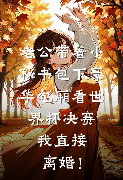 老公带着小秘书包下豪华包厢看世界杯决赛，我直接离婚！