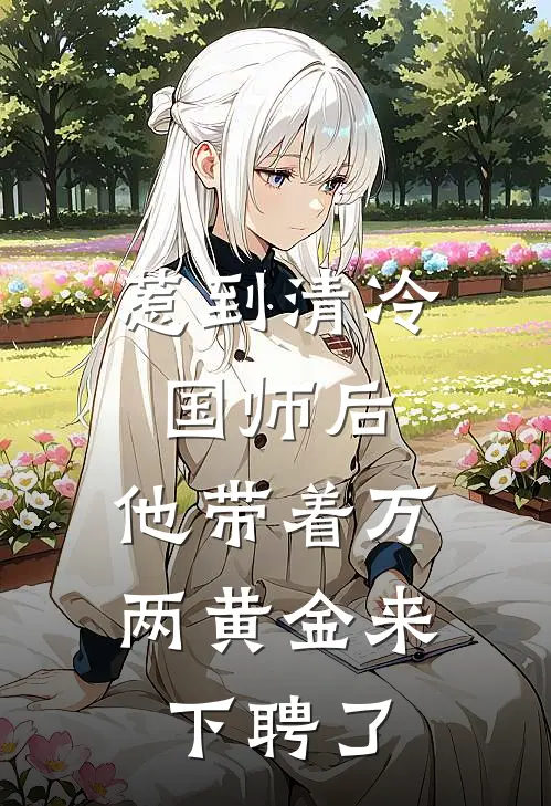 惹到清冷国师后，他带着万两黄金来下聘了