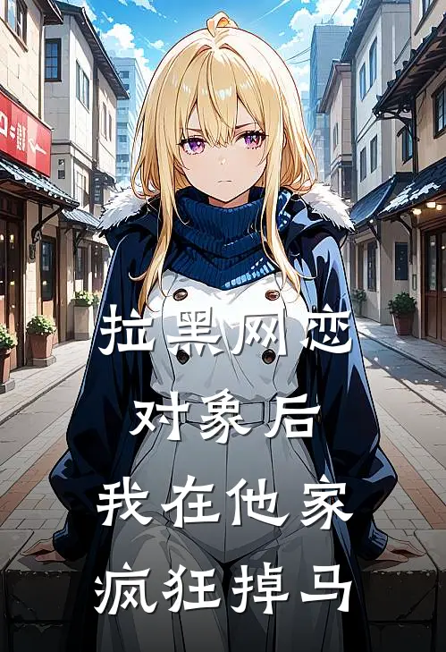 拉黑网恋对象后，我在他家疯狂掉马
