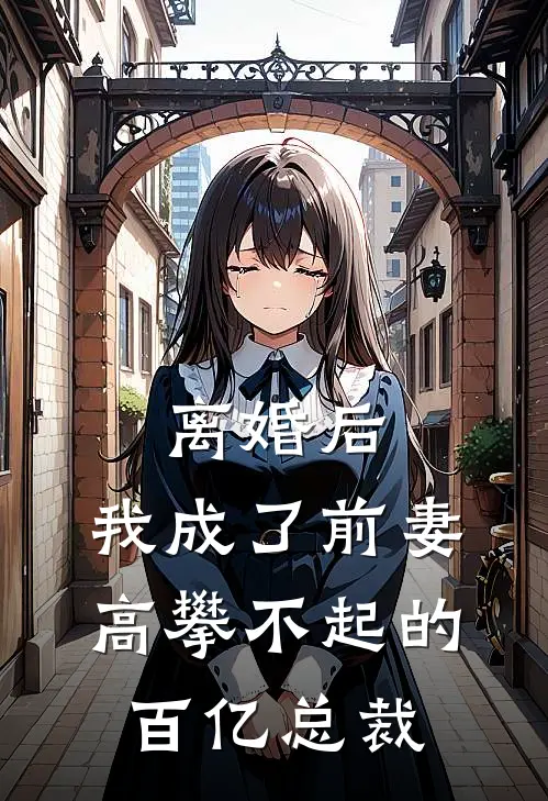 离婚后，我成了前妻高攀不起的百亿总裁