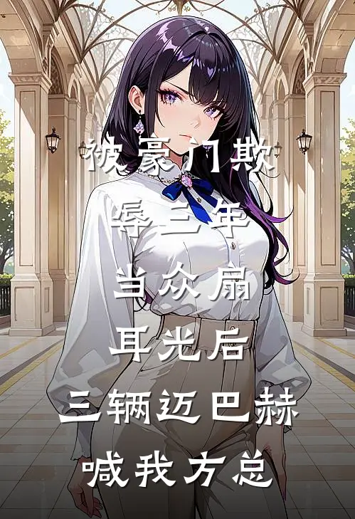 被豪门欺辱三年，当众扇耳光后，三辆迈巴赫喊我方总