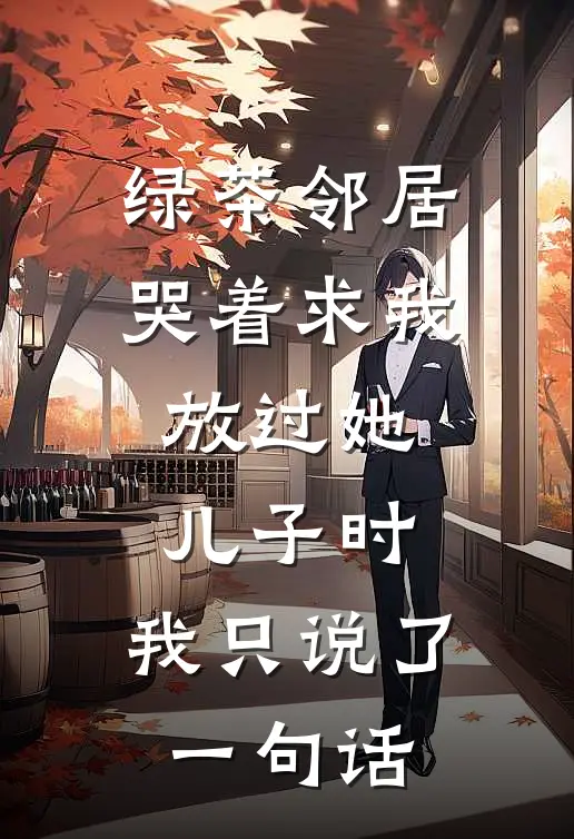 绿茶邻居哭着求我放过她儿子时，我只说了一句话