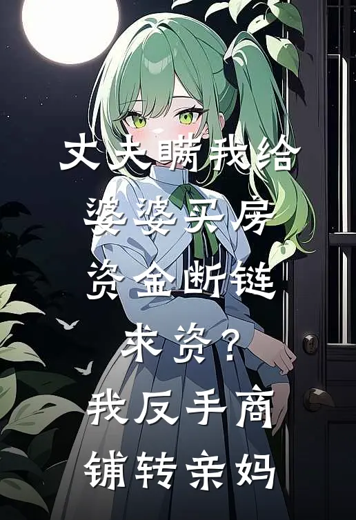丈夫瞒我给婆婆买房，资金断链求资？我反手商铺转亲妈