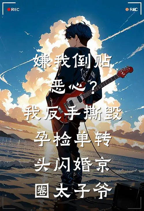 嫌我倒贴恶心？我反手撕毁孕检单转头闪婚京圈太子爷