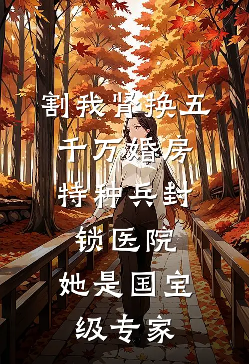 割我肾换五千万婚房，特种兵封锁医院：她是国宝级专家