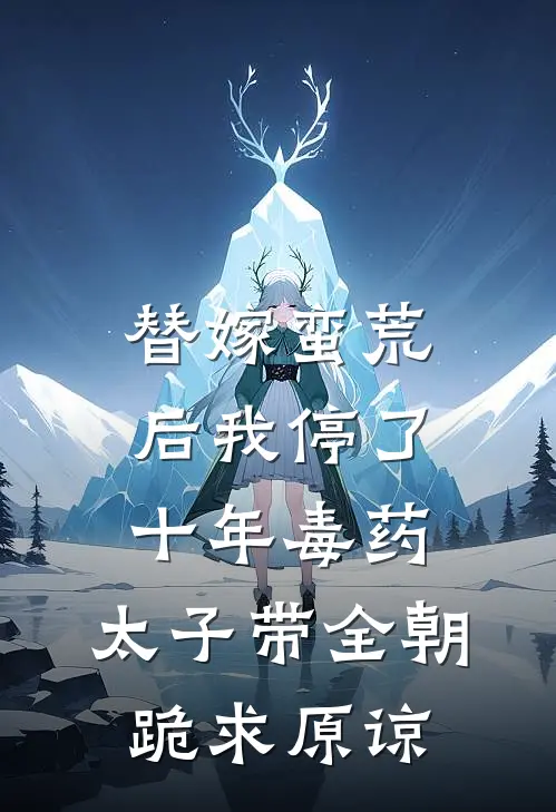 替嫁蛮荒后我停了十年毒药，太子带全朝跪求原谅