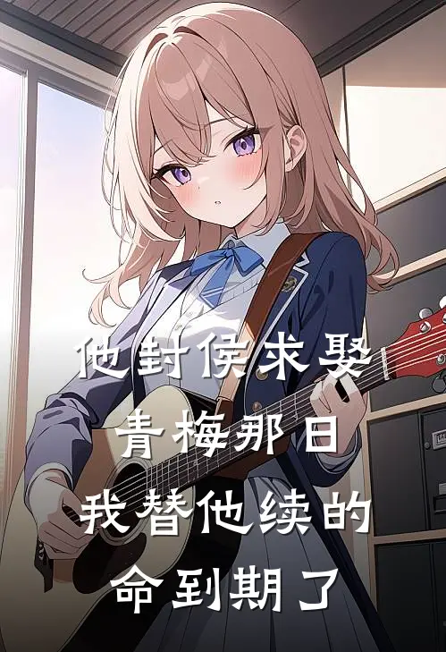 他封侯求娶青梅那日，我替他续的命到期了