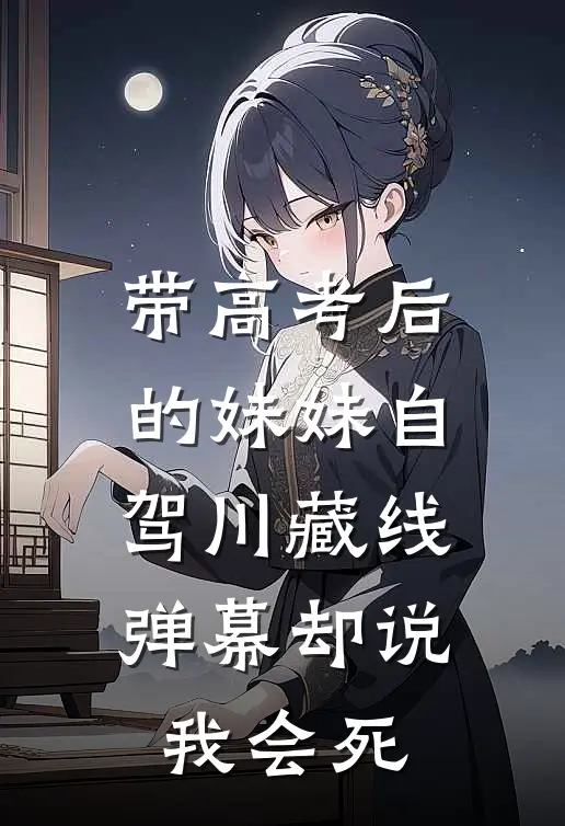 带高考后的妹妹自驾川藏线，弹幕却说我会死