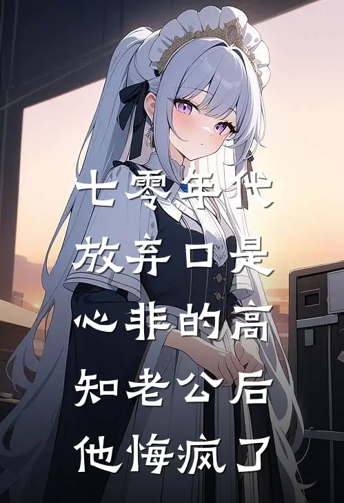 七零年代，放弃口是心非的高知老公后，他悔疯了