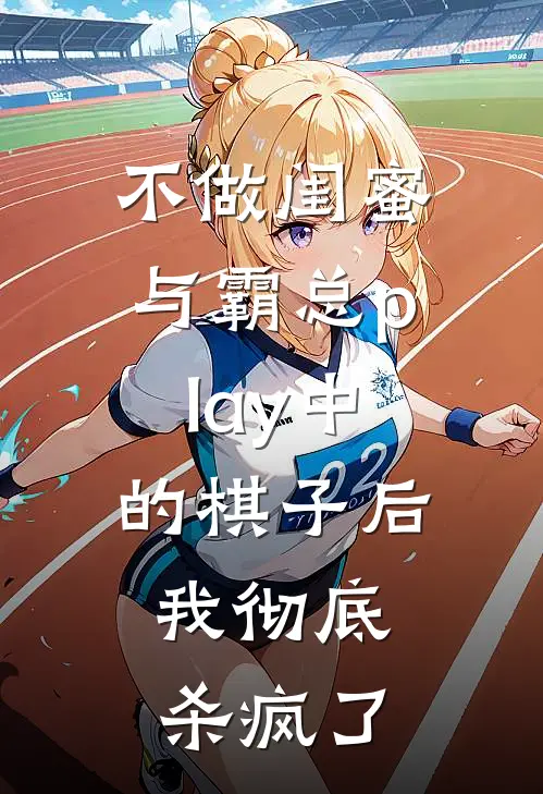 不做闺蜜与霸总play中的棋子后，我彻底杀疯了