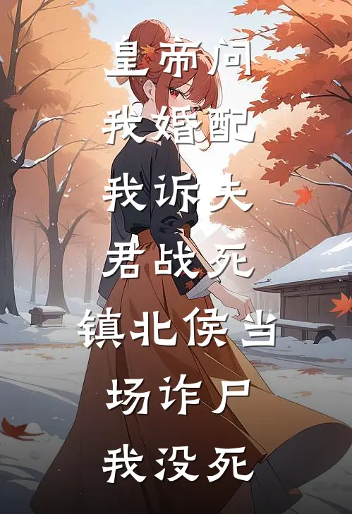 皇帝问我婚配，我诉夫君战死，镇北侯当场诈尸：我没死