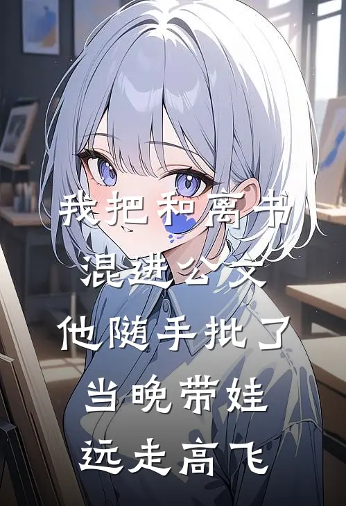 我把和离书混进公文，他随手批了，当晚带娃远走高飞