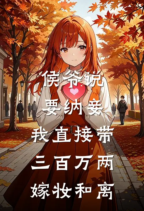 侯爷说要纳妾，我直接带三百万两嫁妆和离
