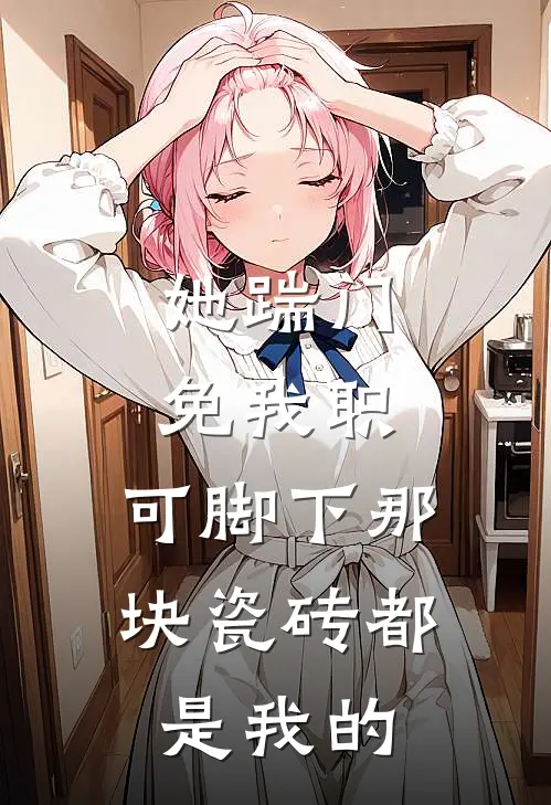 她踹门免我职，可脚下那块瓷砖都是我的