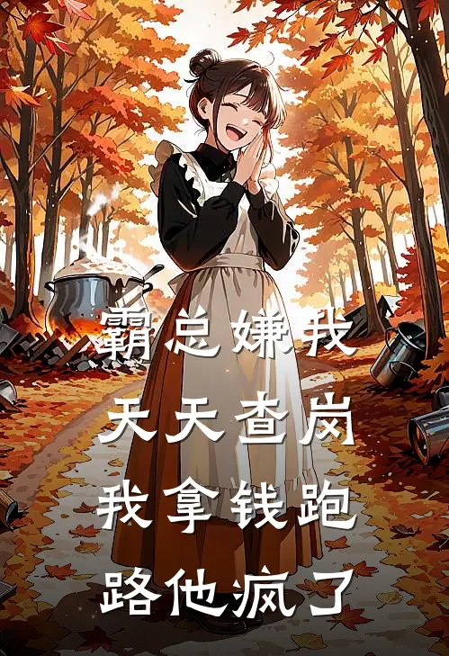 霸总嫌我天天查岗，我拿钱跑路他疯了