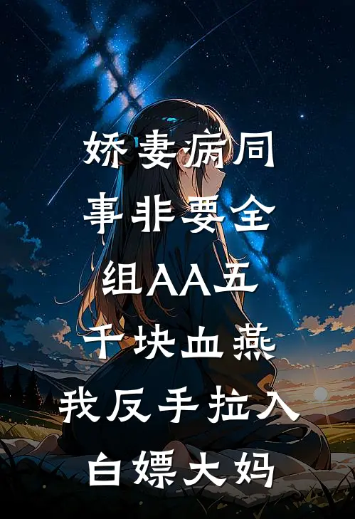 娇妻病同事非要全组AA五千块血燕，我反手拉入白嫖大妈