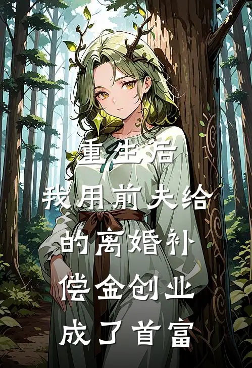 重生后，我用前夫给的离婚补偿金创业成了首富
