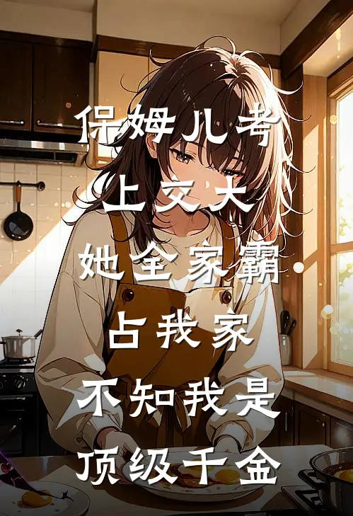 保姆儿考上交大，她全家霸占我家，不知我是顶级千金