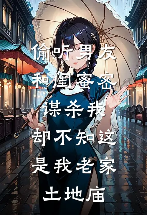 偷听男友和闺蜜密谋杀我，却不知这是我老家土地庙