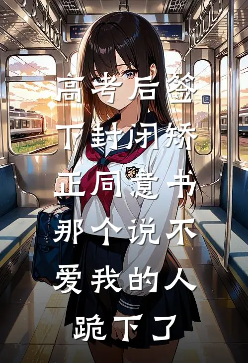 高考后签下封闭矫正同意书，那个说不爱我的人跪下了