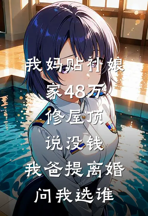 我妈贴补娘家48万，修屋顶说没钱，我爸提离婚问我选谁