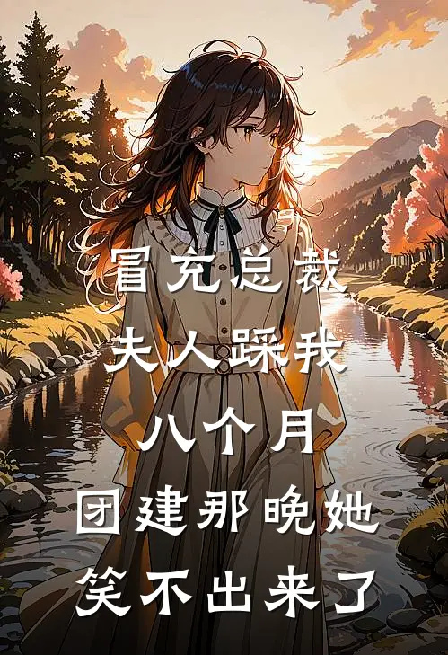冒充总裁夫人踩我八个月，团建那晚她笑不出来了