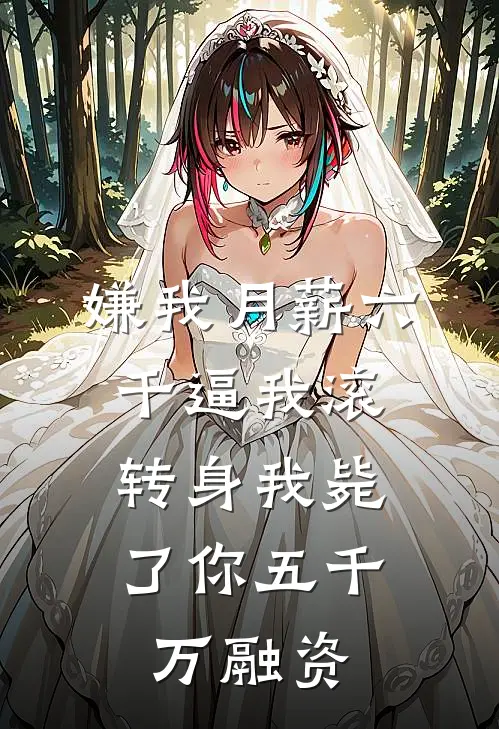 嫌我月薪六千逼我滚，转身我毙了你五千万融资