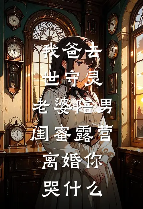 我爸去世守灵，老婆陪男闺蜜露营，离婚你哭什么