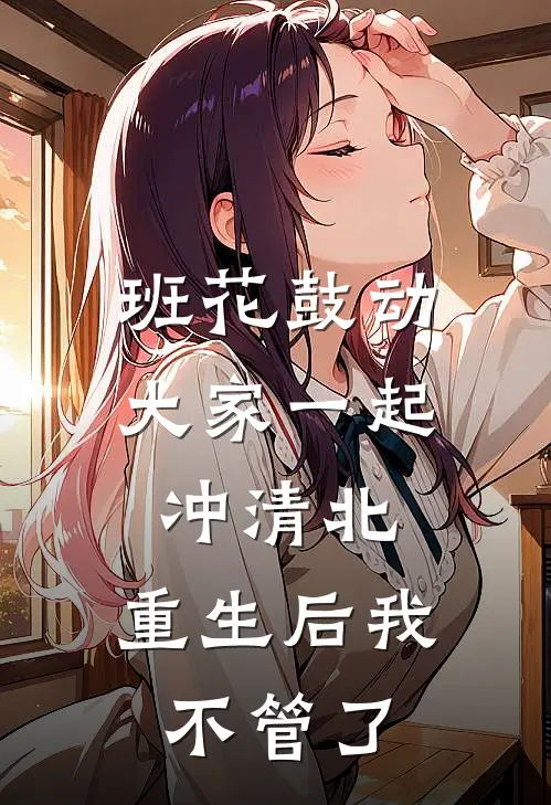 班花鼓动大家一起冲清北，重生后我不管了